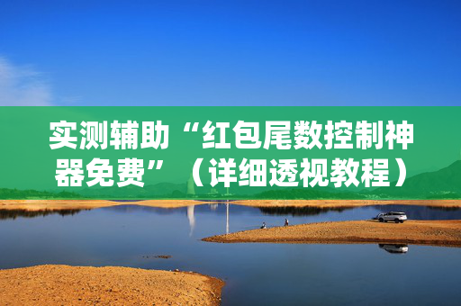实测辅助“红包尾数控制神器免费”（详细透视教程）-哔哩哔哩