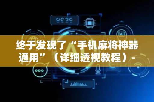 终于发现了“手机麻将神器通用”（详细透视教程）-哔哩哔哩