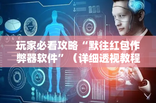 玩家必看攻略“默往红包作弊器软件”（详细透视教程）-哔哩哔哩