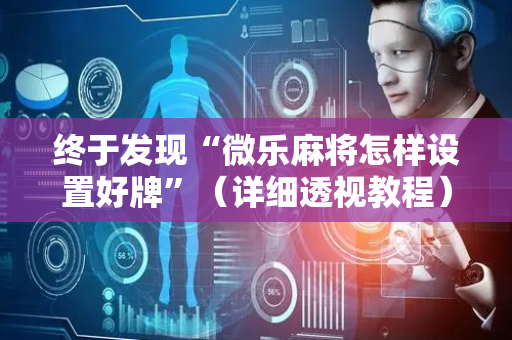 终于发现“微乐麻将怎样设置好牌”（详细透视教程）-哔哩哔哩