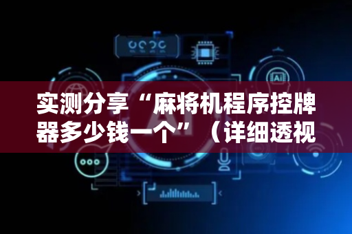 实测分享“麻将机程序控牌器多少钱一个”（详细透视教程）-哔哩哔哩