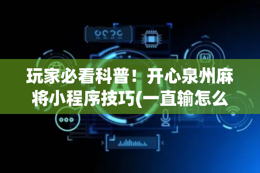 玩家必看科普！开心泉州麻将小程序技巧(一直输怎么办)