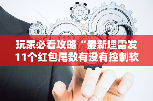 玩家必看攻略“最新埋雷发11个红包尾数有没有控制软件”（详细透视教程）-哔哩哔哩