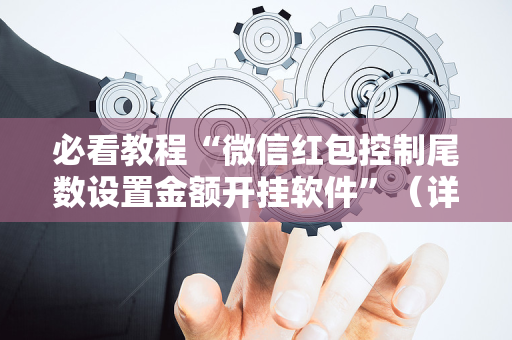 必看教程“微信红包控制尾数设置金额开挂软件”（详细透视教程）-哔哩哔哩