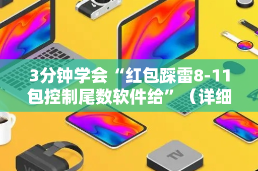 3分钟学会“红包踩雷8-11包控制尾数软件给”（详细透视教程）-哔哩哔哩