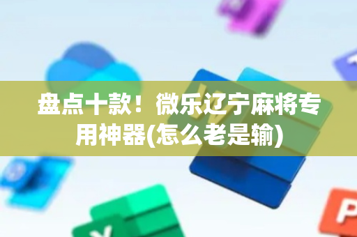 盘点十款！微乐辽宁麻将专用神器(怎么老是输)