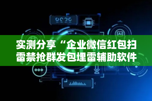 实测分享“企业微信红包扫雷禁抢群发包埋雷辅助软件”（详细透视教程）-哔哩哔哩