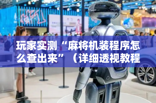 玩家实测“麻将机装程序怎么查出来”（详细透视教程）-哔哩哔哩