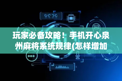 玩家必备攻略！手机开心泉州麻将系统规律(怎样增加胜率)