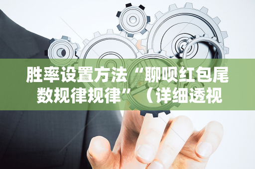 胜率设置方法“聊呗红包尾 数规律规律”（详细透视教程）-哔哩哔哩