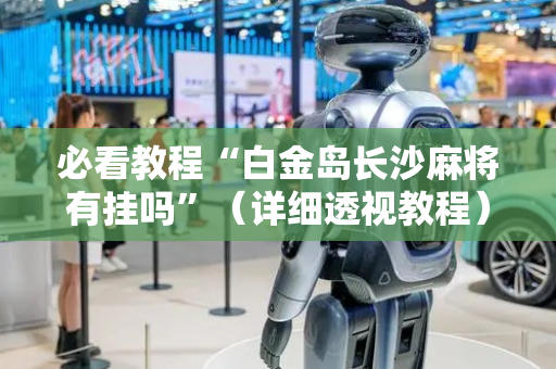 必看教程“白金岛长沙麻将有挂吗”（详细透视教程）-哔哩哔哩