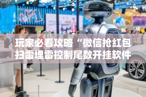 玩家必看攻略“微信抢红包扫雷埋雷控制尾数开挂软件”（详细透视教程）-哔哩哔哩