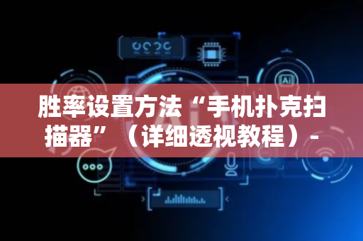 胜率设置方法“手机扑克扫描器”（详细透视教程）-哔哩哔哩