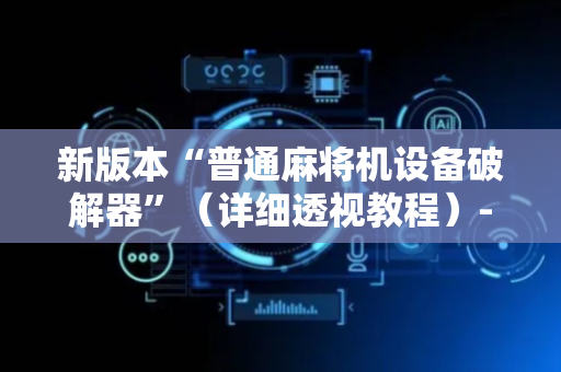 新版本“普通麻将机设备破解器”（详细透视教程）-哔哩哔哩