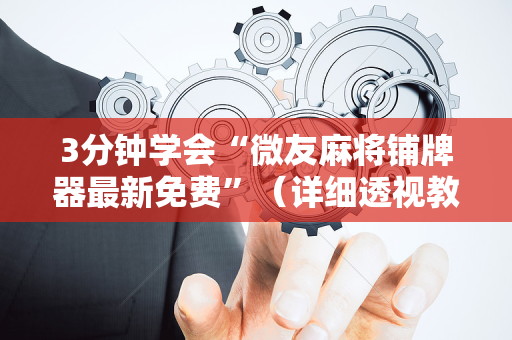 3分钟学会“微友麻将铺牌器最新免费”（详细透视教程）-哔哩哔哩