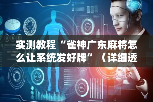 实测教程“雀神广东麻将怎么让系统发好牌”（详细透视教程）-哔哩哔哩