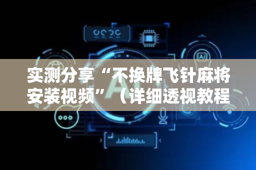 实测分享“不换牌飞针麻将安装视频”（详细透视教程）-哔哩哔哩