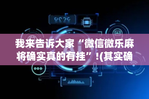 我来告诉大家“微信微乐麻将确实真的有挂”!(其实确实有挂)-抖音