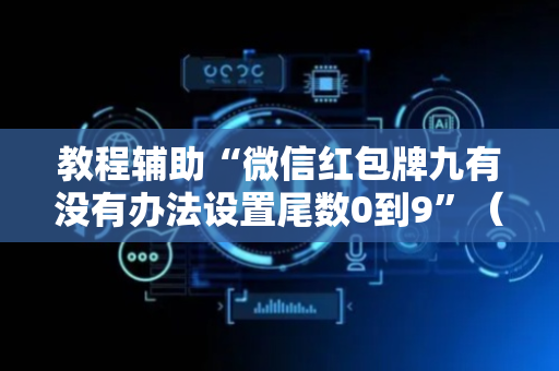 教程辅助“微信红包牌九有没有办法设置尾数0到9”（详细透视教程）-哔哩哔哩