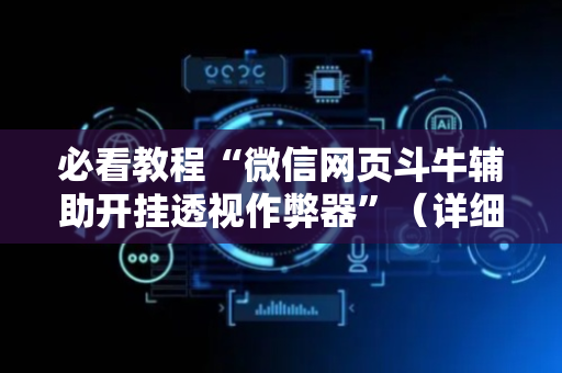 必看教程“微信网页斗牛辅助开挂透视作弊器”（详细透视教程）-哔哩哔哩