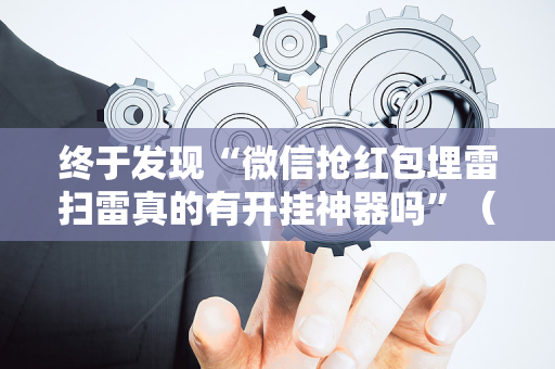 终于发现“微信抢红包埋雷扫雷真的有开挂神器吗”（详细透视教程）-哔哩哔哩