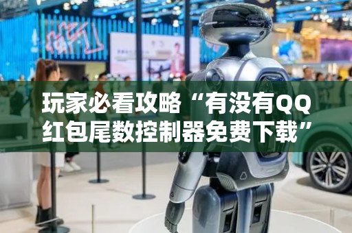 玩家必看攻略“有没有QQ红包尾数控制器免费下载”（详细透视教程）-哔哩哔哩