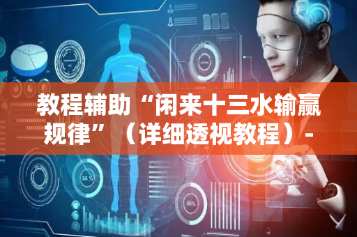 教程辅助“闲来十三水输赢规律”（详细透视教程）-哔哩哔哩
