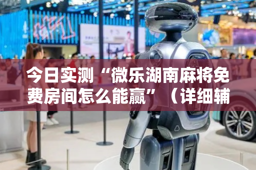 今日实测“微乐湖南麻将免费房间怎么能赢”（详细辅助教程）-哔哩哔哩