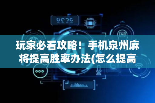 玩家必看攻略！手机泉州麻将提高胜率办法(怎么提高好牌率)