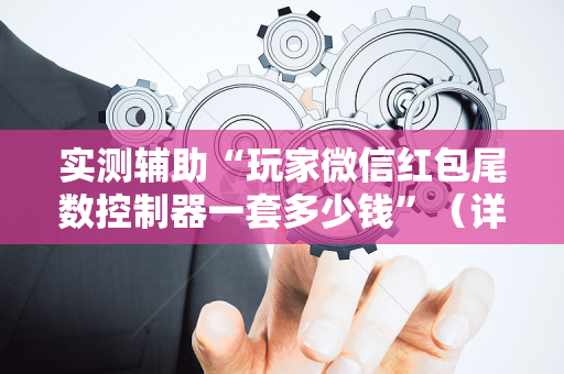 实测辅助“玩家微信红包尾数控制器一套多少钱”（详细透视教程）-哔哩哔哩