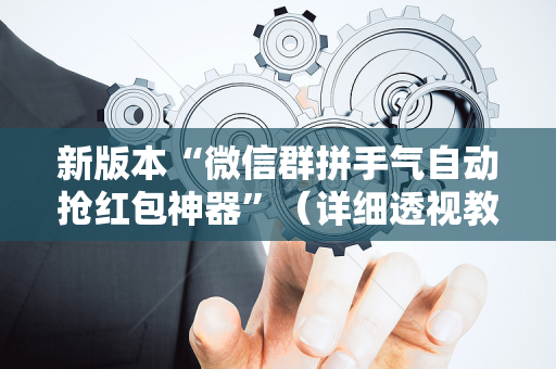 新版本“微信群拼手气自动抢红包神器”（详细透视教程）-哔哩哔哩