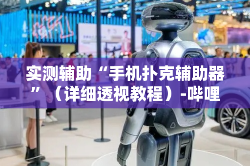 实测辅助“手机扑克辅助器”（详细透视教程）-哔哩哔哩