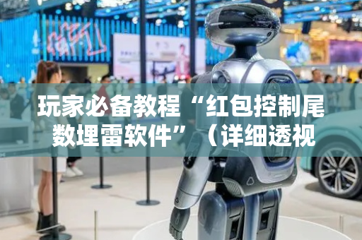 玩家必备教程“红包控制尾 数埋雷软件”（详细透视教程）-哔哩哔哩