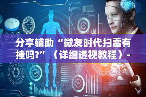 分享辅助“微友时代扫雷有挂吗?”（详细透视教程）-哔哩哔哩