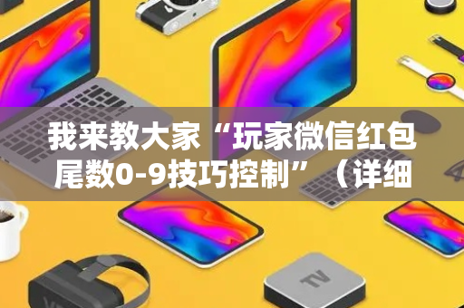我来教大家“玩家微信红包尾数0-9技巧控制”（详细透视教程）-哔哩哔哩