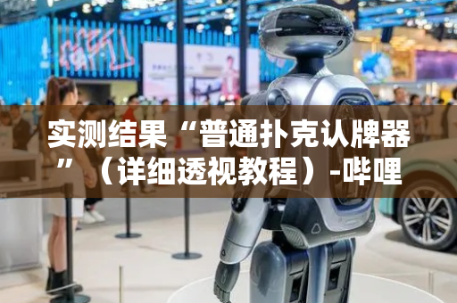 实测结果“普通扑克认牌器”（详细透视教程）-哔哩哔哩