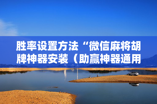 胜率设置方法“微信麻将胡牌神器安装（助赢神器通用版）