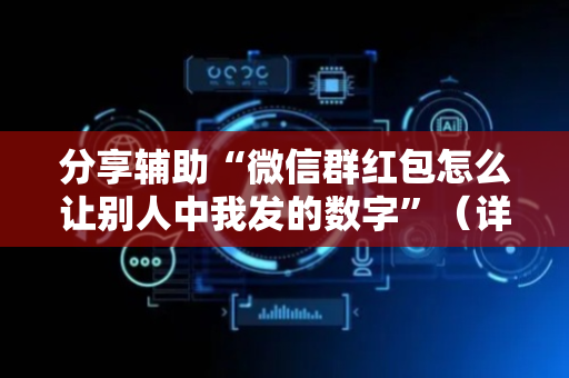 分享辅助“微信群红包怎么让别人中我发的数字”（详细透视教程）-哔哩哔哩