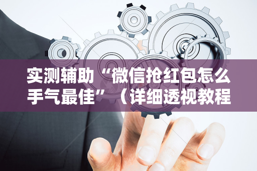 实测辅助“微信抢红包怎么手气最佳”（详细透视教程）-哔哩哔哩