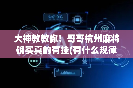 大神教教你！哥哥杭州麻将确实真的有挂(有什么规律)