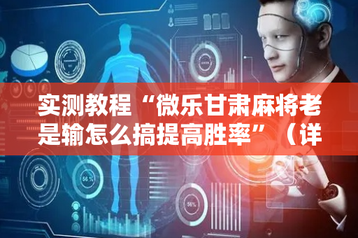 实测教程“微乐甘肃麻将老是输怎么搞提高胜率”（详细透视教程）-哔哩哔哩