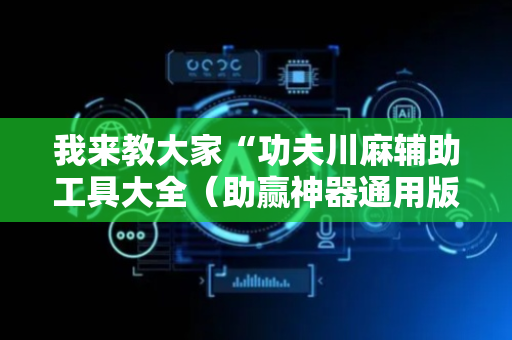 我来教大家“功夫川麻辅助工具大全（助赢神器通用版）