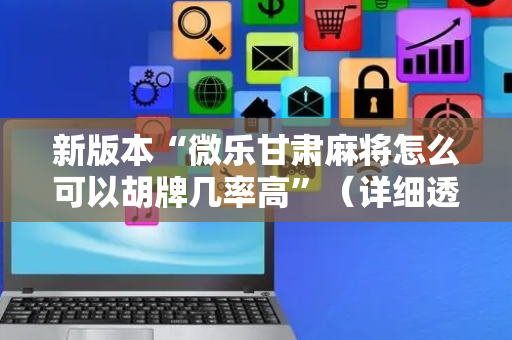 新版本“微乐甘肃麻将怎么可以胡牌几率高”（详细透视教程）-哔哩哔哩