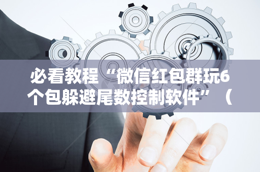 必看教程“微信红包群玩6个包躲避尾数控制软件”（详细透视教程）-哔哩哔哩