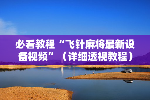 必看教程“飞针麻将最新设备视频”（详细透视教程）-哔哩哔哩
