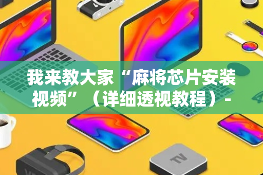 我来教大家“麻将芯片安装视频”（详细透视教程）-哔哩哔哩