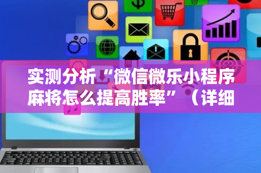 实测分析“微信微乐小程序麻将怎么提高胜率”（详细开挂教程）-哔哩哔哩