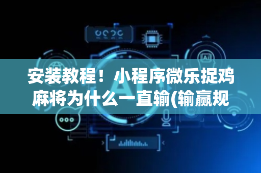 安装教程！小程序微乐捉鸡麻将为什么一直输(输赢规律技巧)