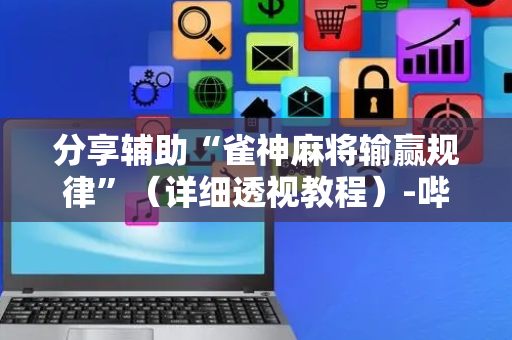 分享辅助“雀神麻将输赢规律”（详细透视教程）-哔哩哔哩