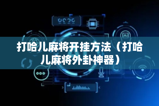 打哈儿麻将开挂方法（打哈儿麻将外卦神器）